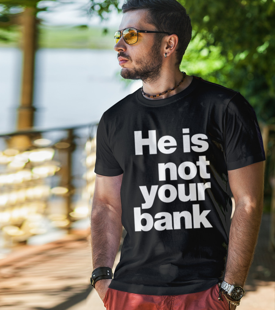 He Is Not Your Bank T-Shirt