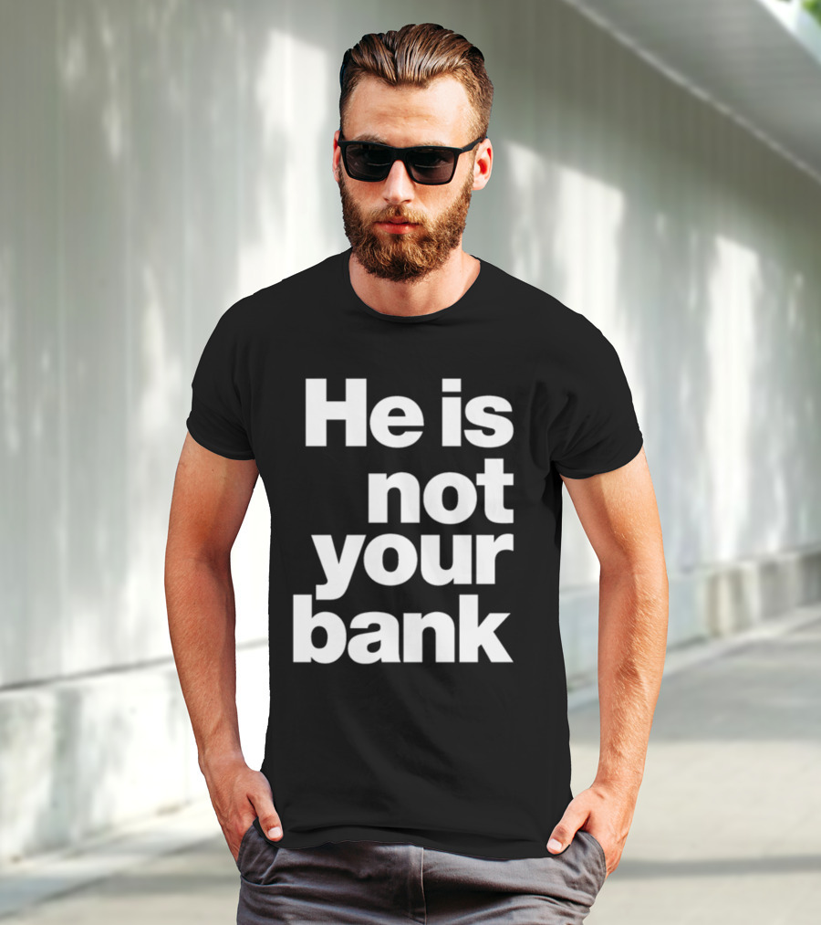 He Is Not Your Bank T-Shirt