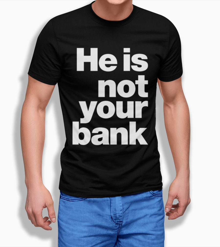 He Is Not Your Bank T-Shirt