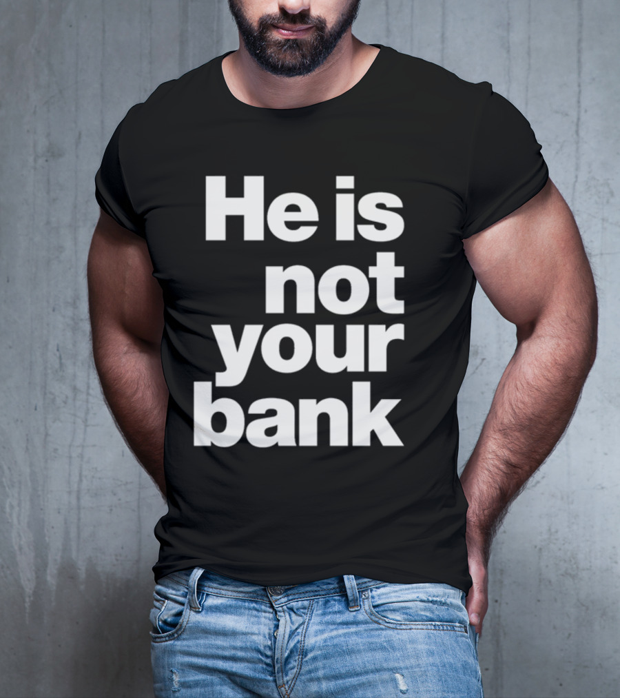 He Is Not Your Bank T-Shirt