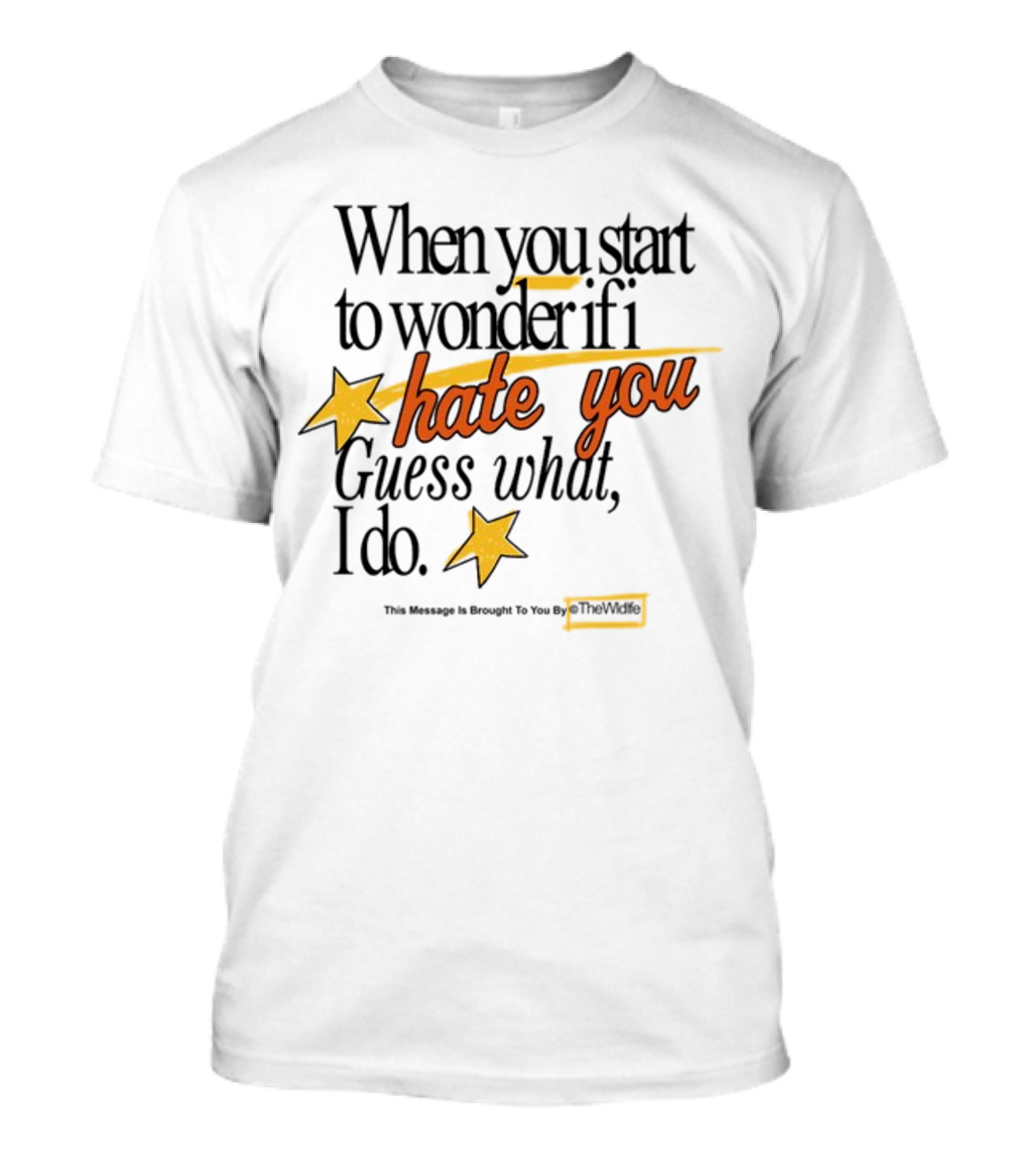 When You Start To Wonder If I Hate You Guess What I Do TheWiddle T-Shirt