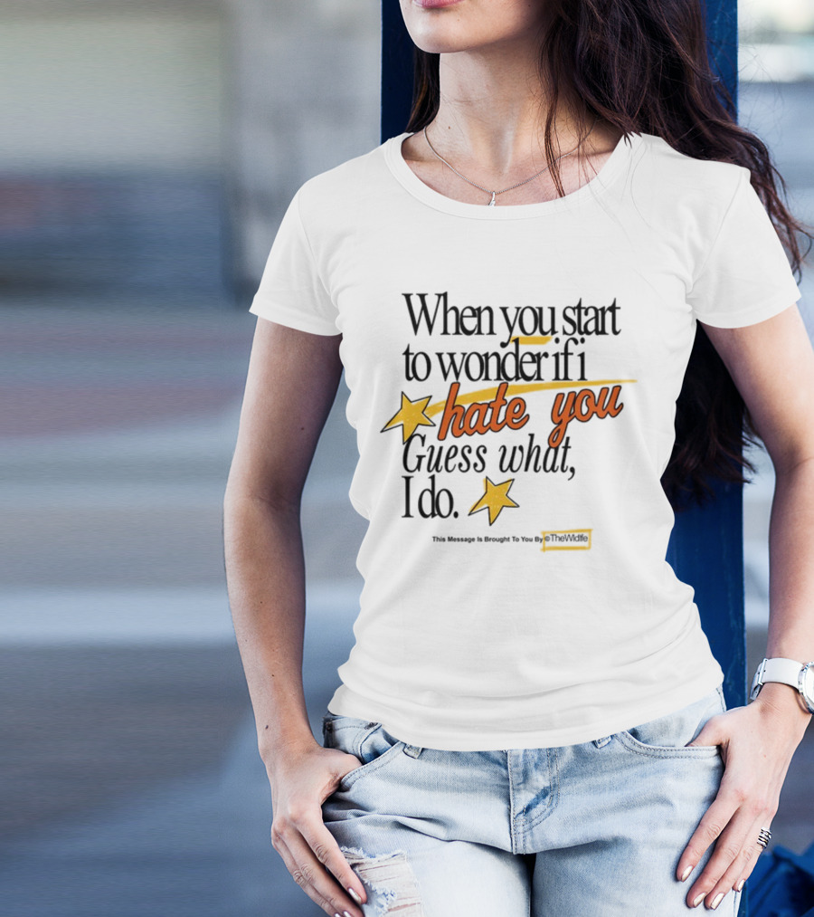 When You Start To Wonder If I Hate You Guess What I Do TheWiddle T-Shirt