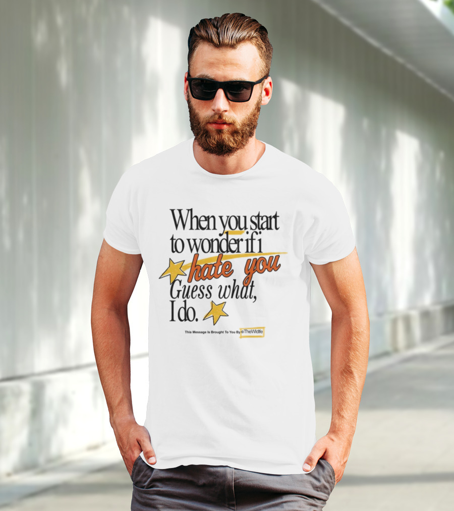 When You Start To Wonder If I Hate You Guess What I Do TheWiddle T-Shirt