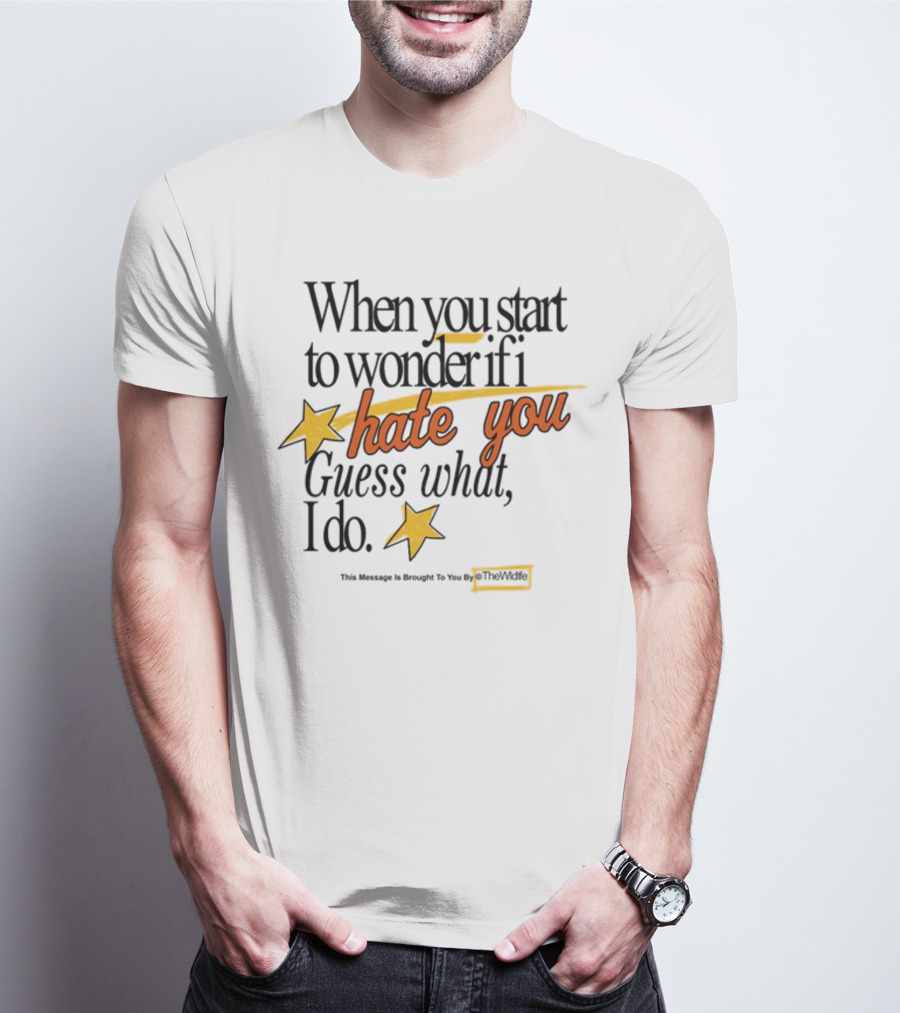 When You Start To Wonder If I Hate You Guess What I Do TheWiddle T-Shirt