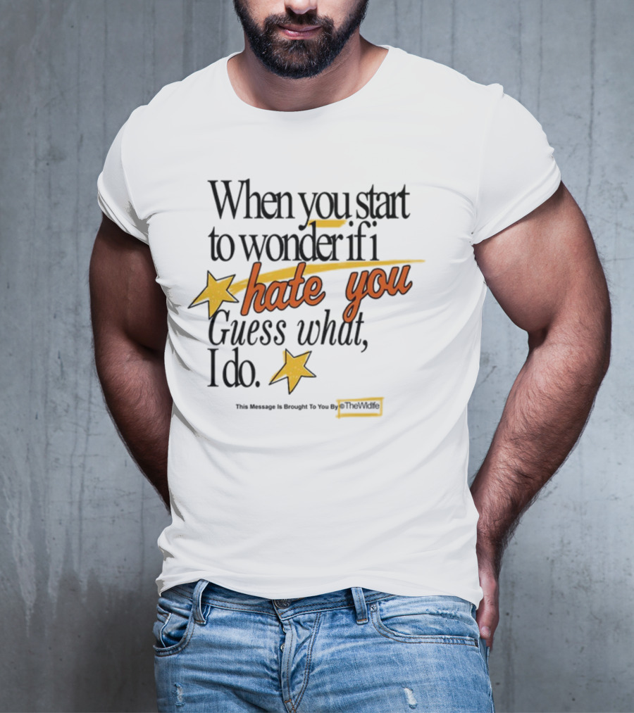 When You Start To Wonder If I Hate You Guess What I Do TheWiddle T-Shirt