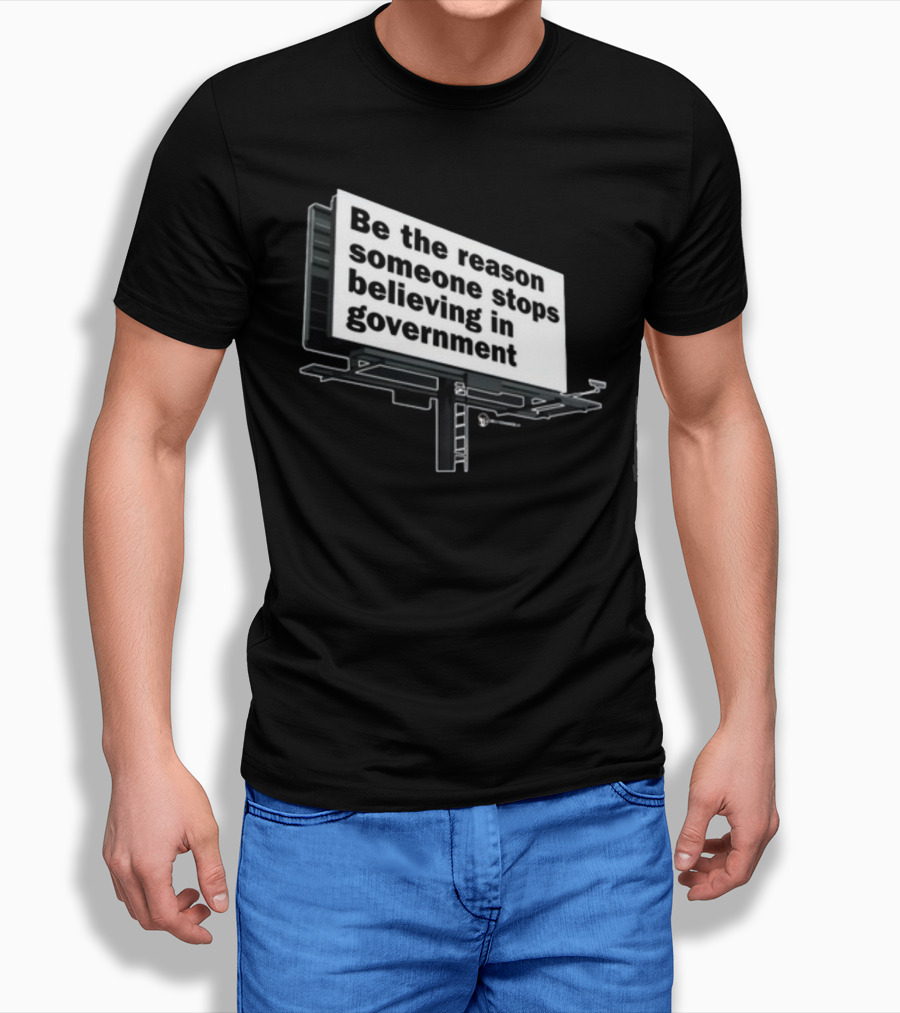 Be The Reason Someone Stops Believing In Government Billboard T-Shirt
