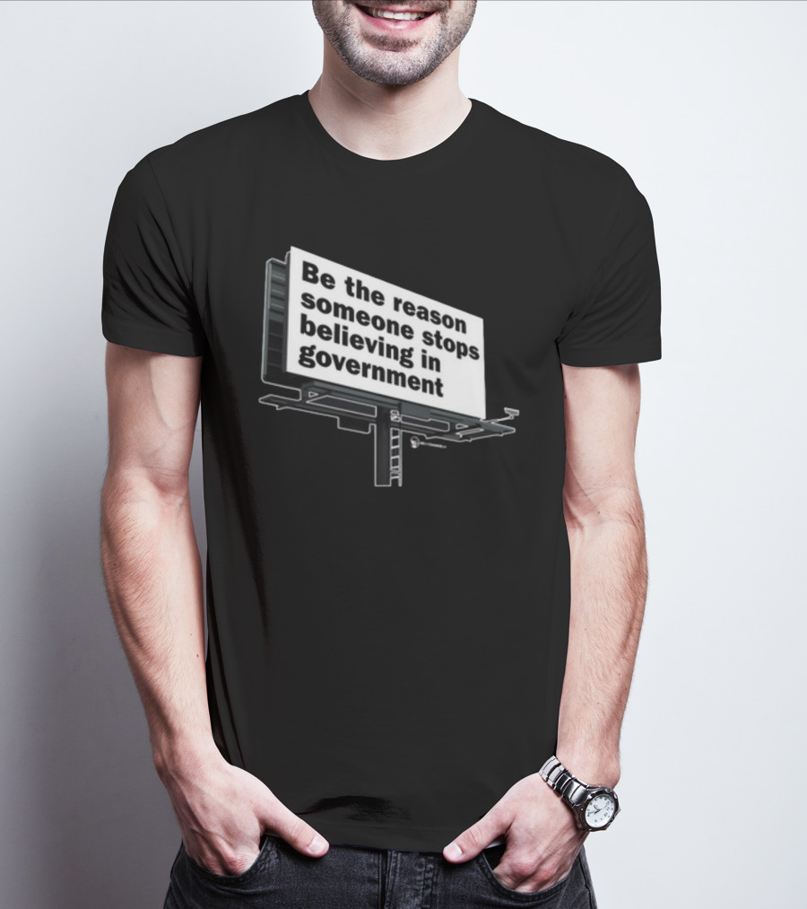 Be The Reason Someone Stops Believing In Government Billboard T-Shirt