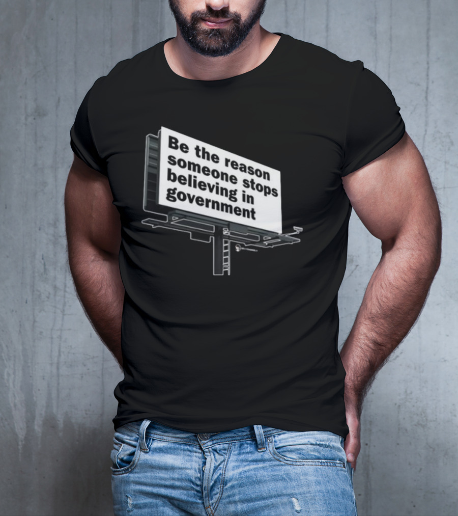 Be The Reason Someone Stops Believing In Government Billboard T-Shirt
