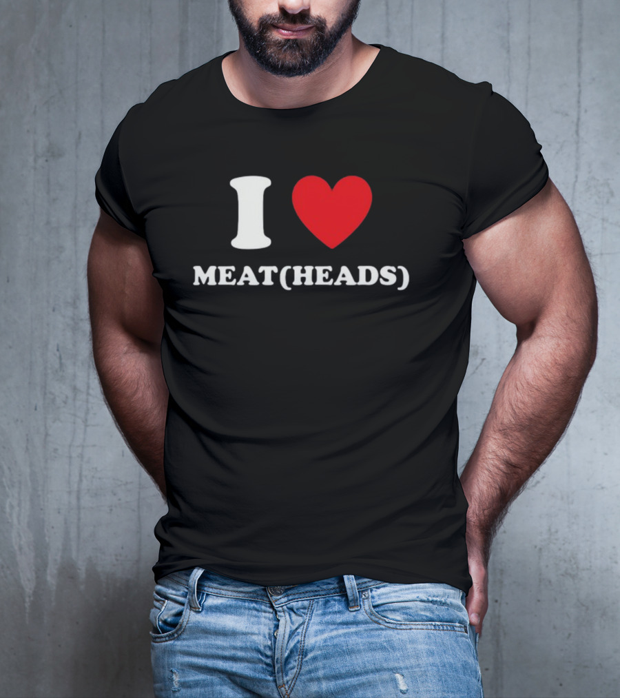 I Heart Meat Heads T-Shirt