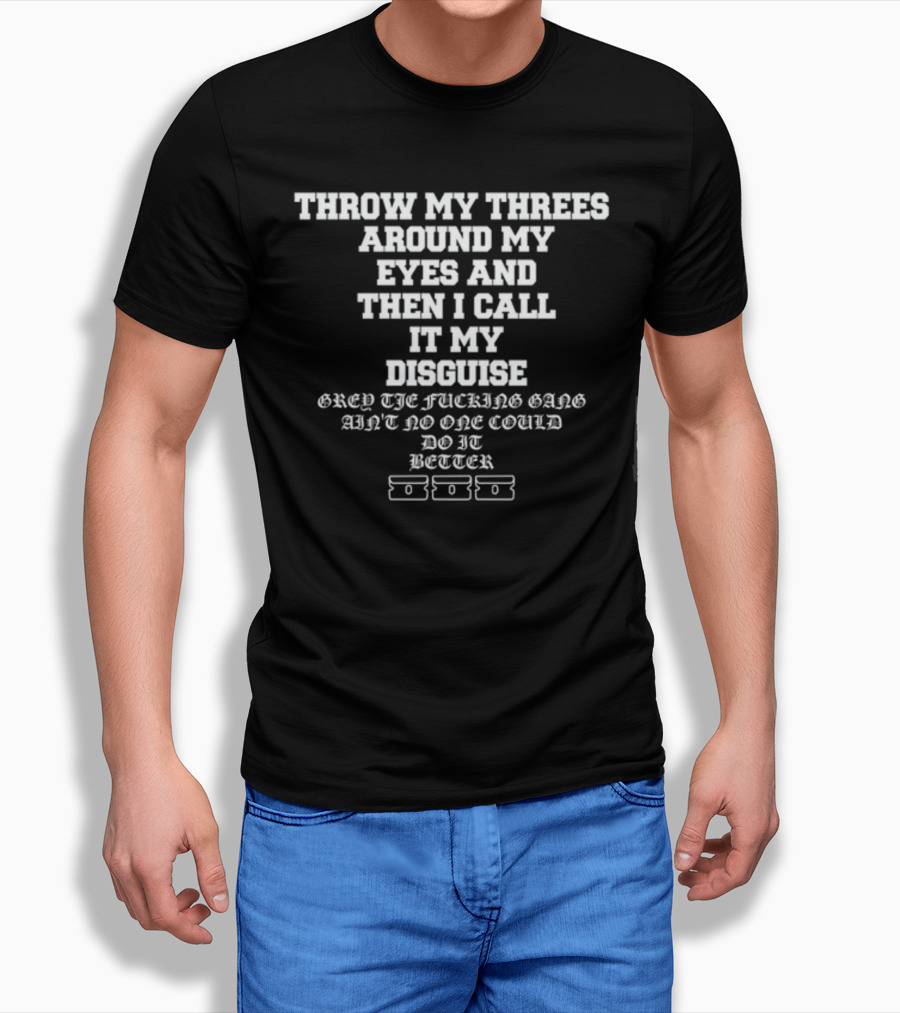 Throw My Threes Around My Eyes Then I Call It My Disguise Grey The Gang Better T-Shirt