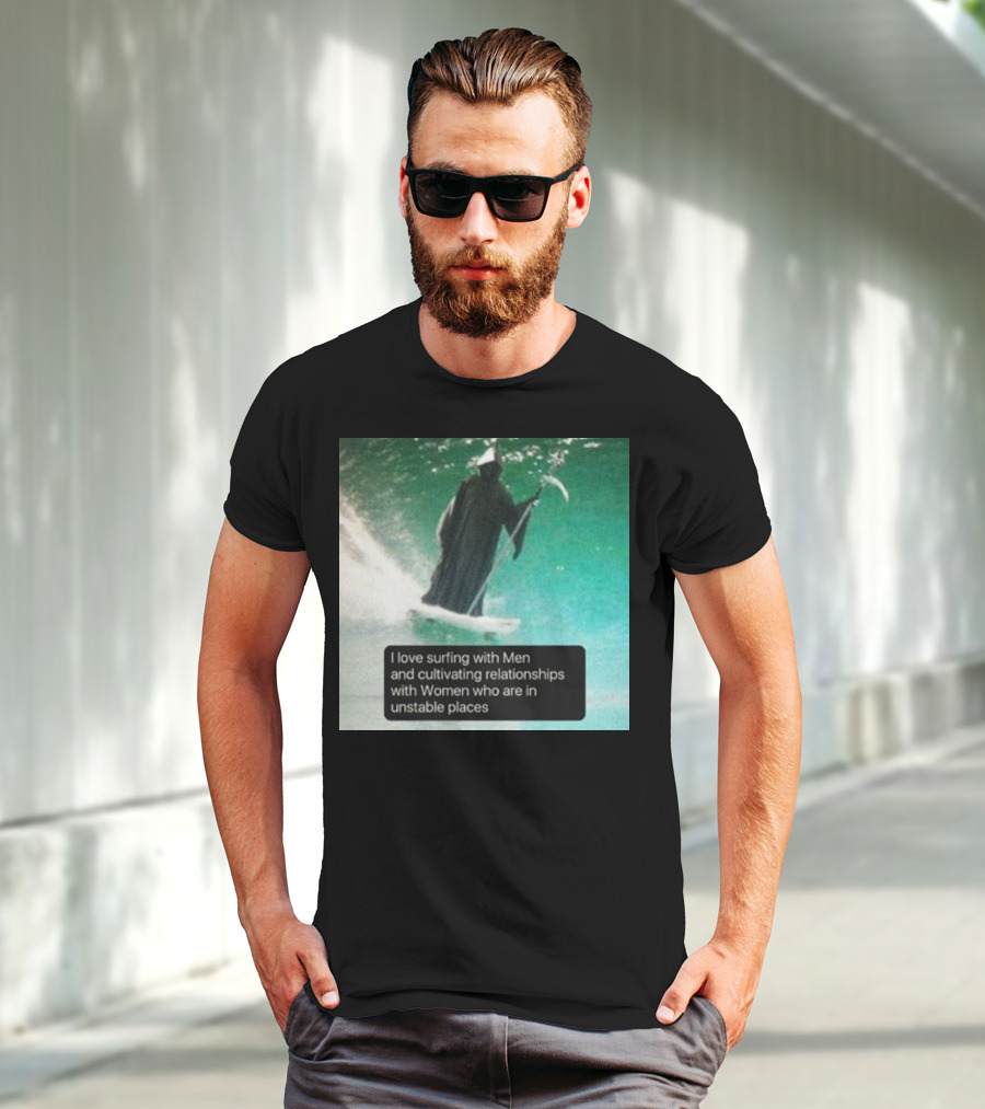 Surfing With Men And Cultivating Relationships With Women Who Are In Unstable Places T-Shirt