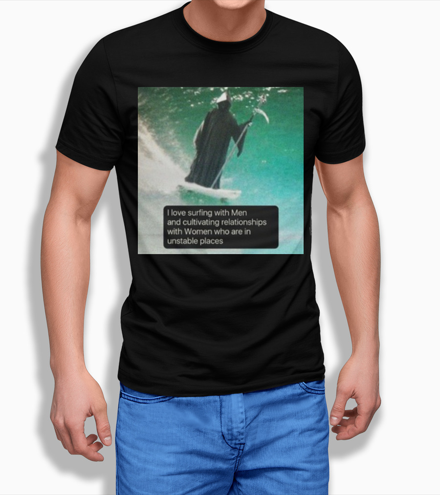 Surfing With Men And Cultivating Relationships With Women Who Are In Unstable Places T-Shirt