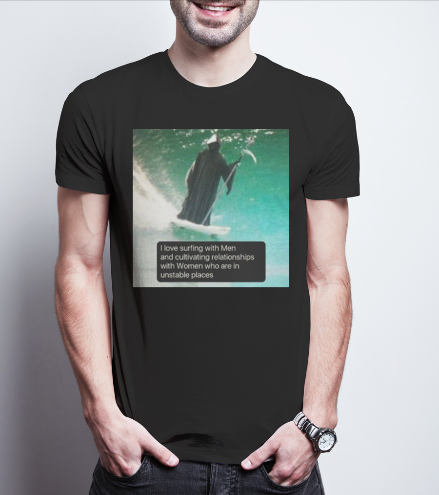 Surfing With Men And Cultivating Relationships With Women Who Are In Unstable Places T-Shirt