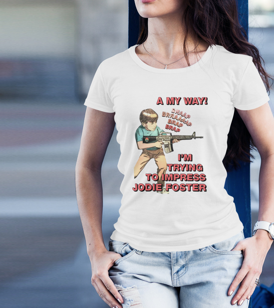 A My Way Braaap Braaaap Brap Brap I'm Trying To Impress Jodie Foster T-Shirt