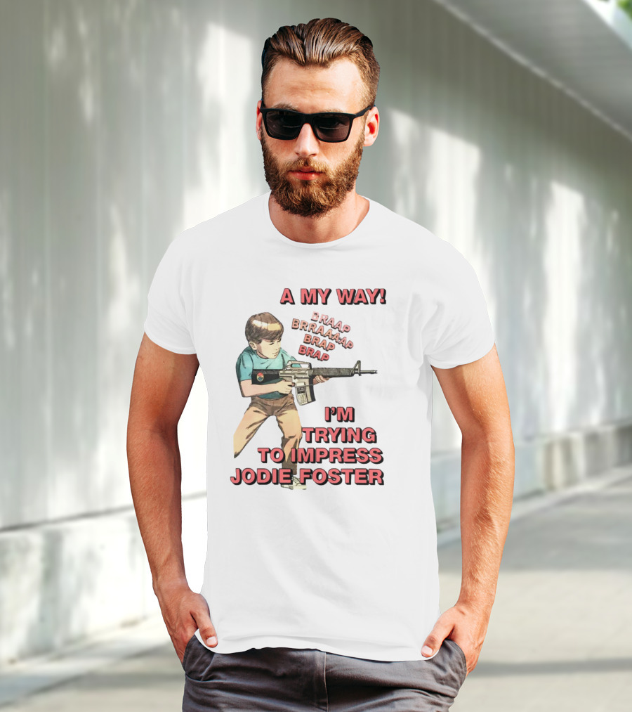 A My Way Braaap Braaaap Brap Brap I'm Trying To Impress Jodie Foster T-Shirt