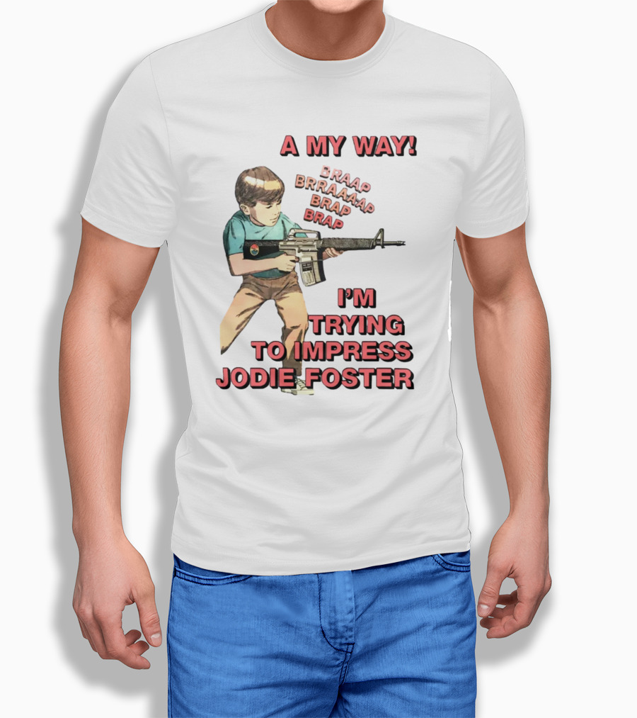 A My Way Braaap Braaaap Brap Brap I'm Trying To Impress Jodie Foster T-Shirt