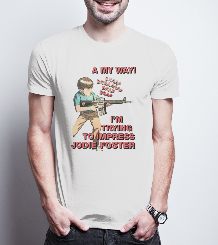 A My Way Braaap Braaaap Brap Brap I'm Trying To Impress Jodie Foster T-Shirt