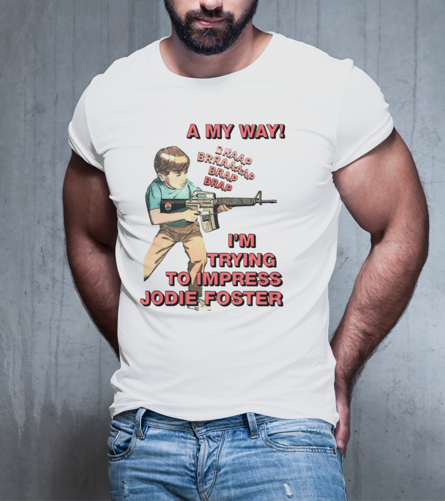 A My Way Braaap Braaaap Brap Brap I'm Trying To Impress Jodie Foster T-Shirt
