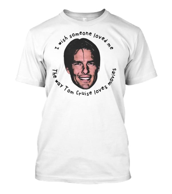I Wish Someone Loved Me Like Tom Cruise Loves Movies Face T-Shirt