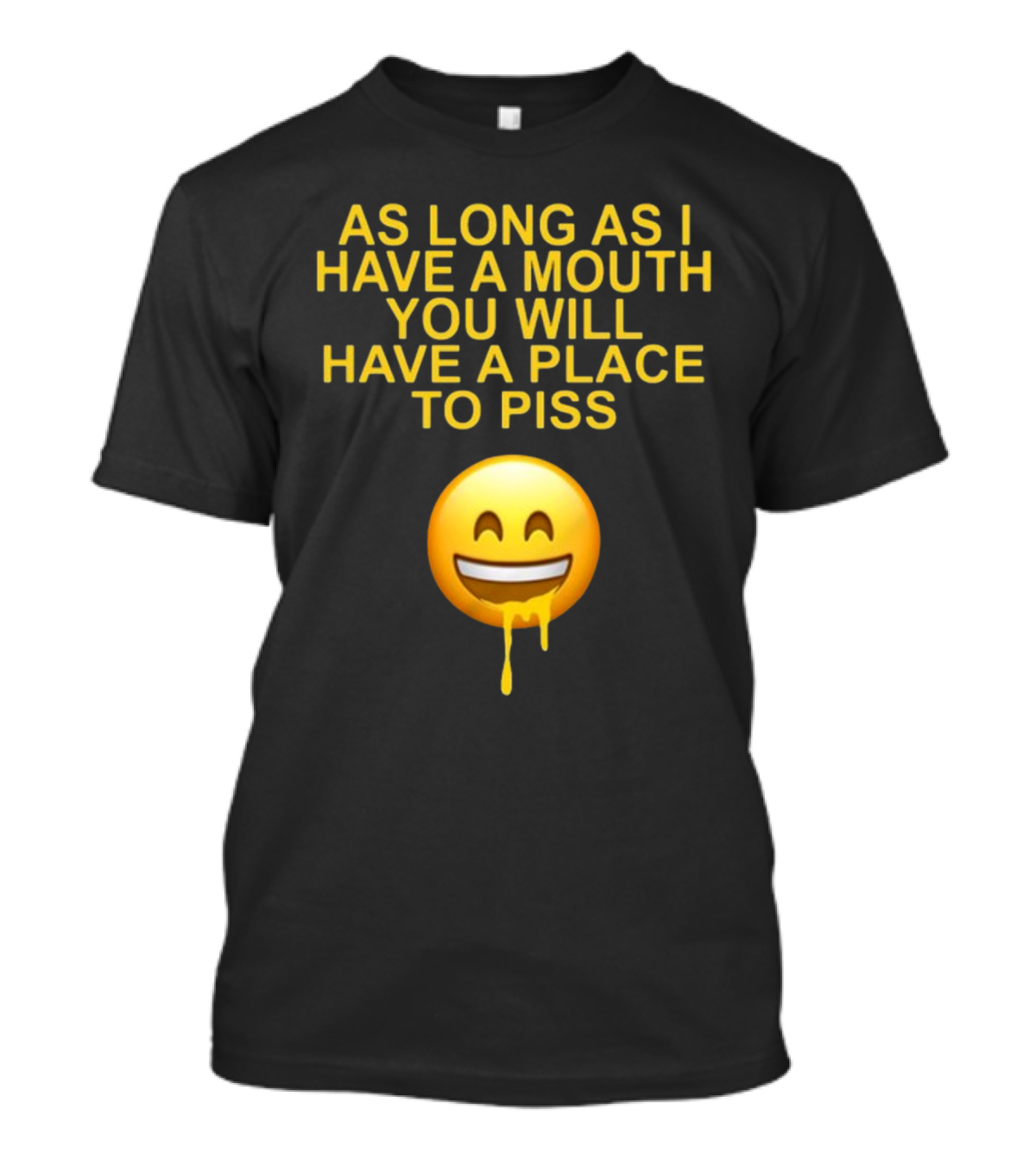 As Long As I Have A Mouth You Will Have A Place To Piss Drooling Emoji T-Shirt
