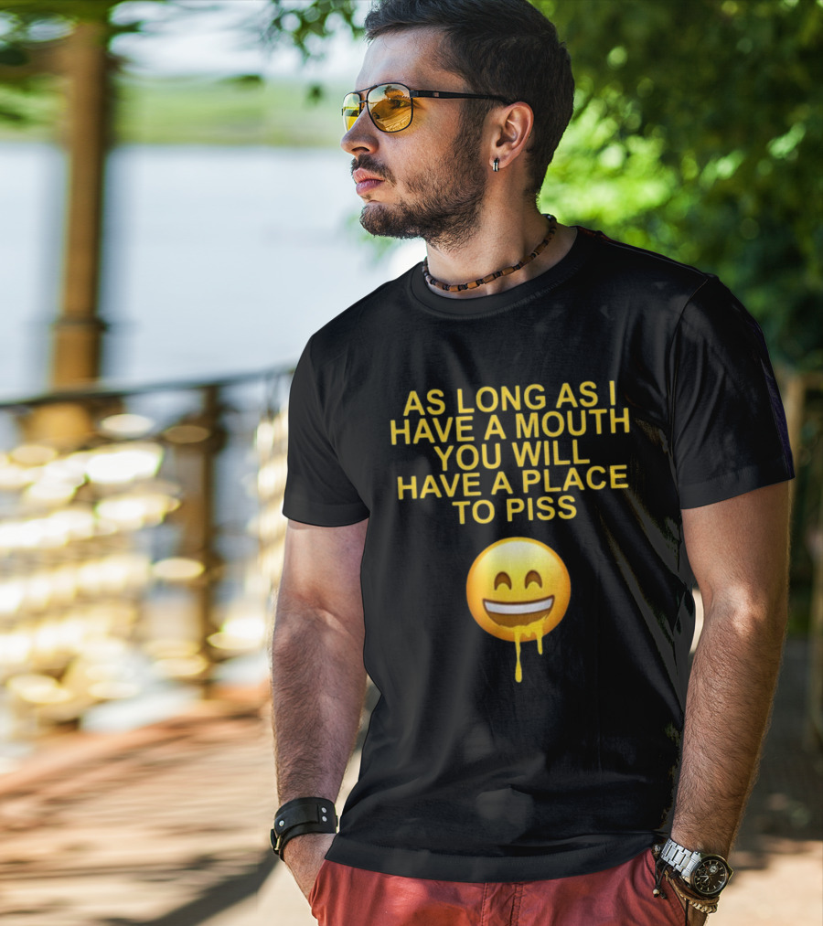 As Long As I Have A Mouth You Will Have A Place To Piss Drooling Emoji T-Shirt