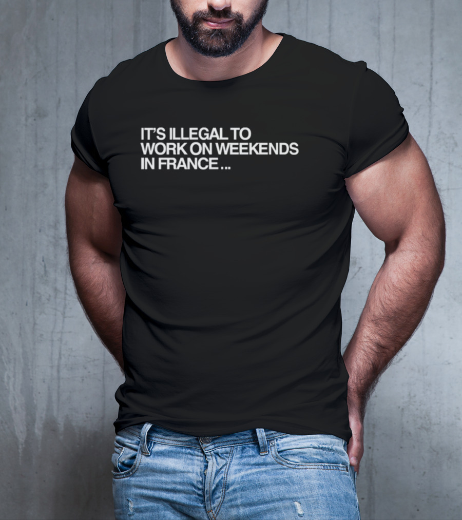 Pardon My French It's Illegal To Work On Weekends In France T-Shirt