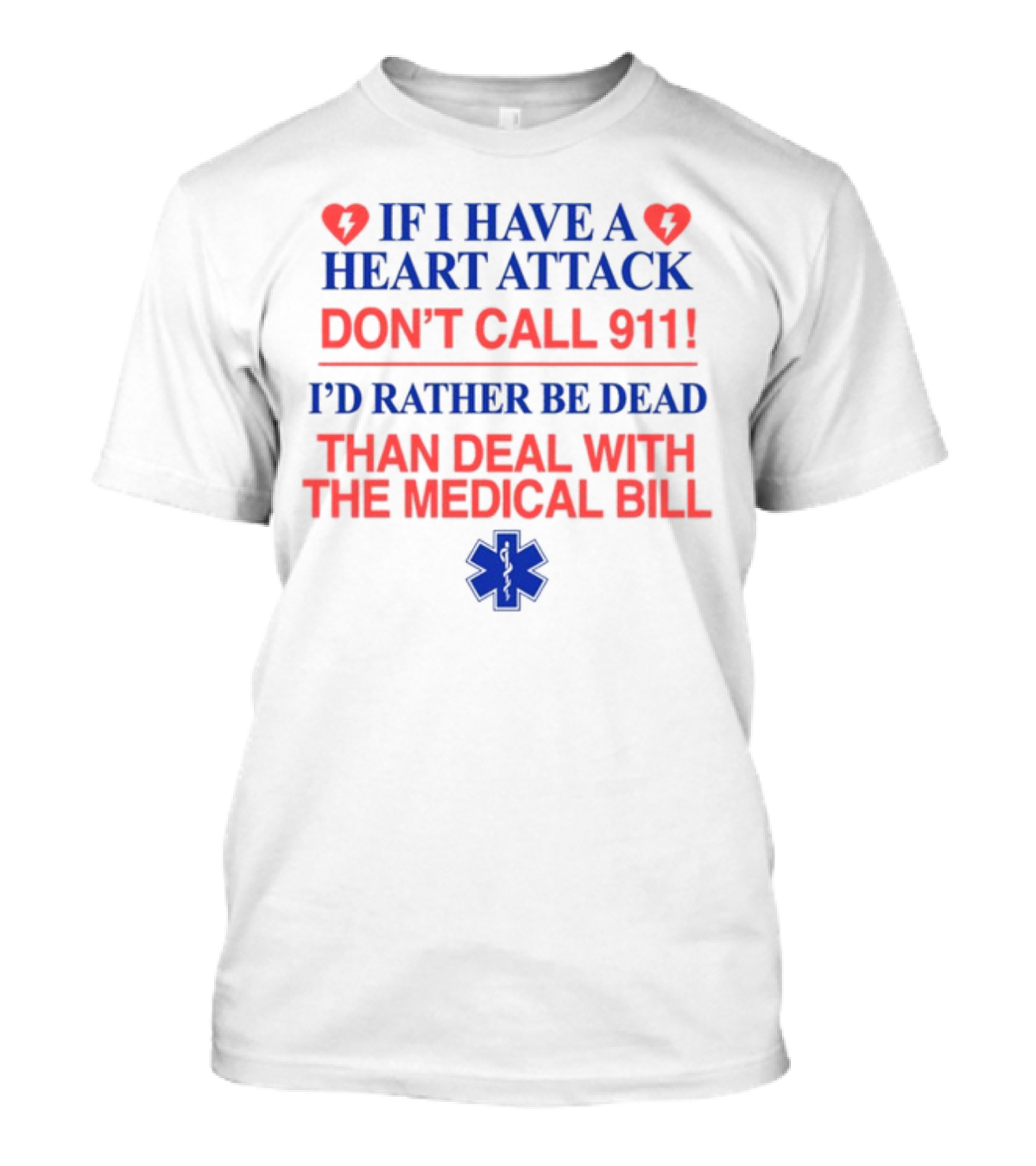Graphicwarcrimes If I Have A Heart Attack Don't Call 911 I'd Rather Be Dead Than Deal With The Medical Bill Medical T-Shirt