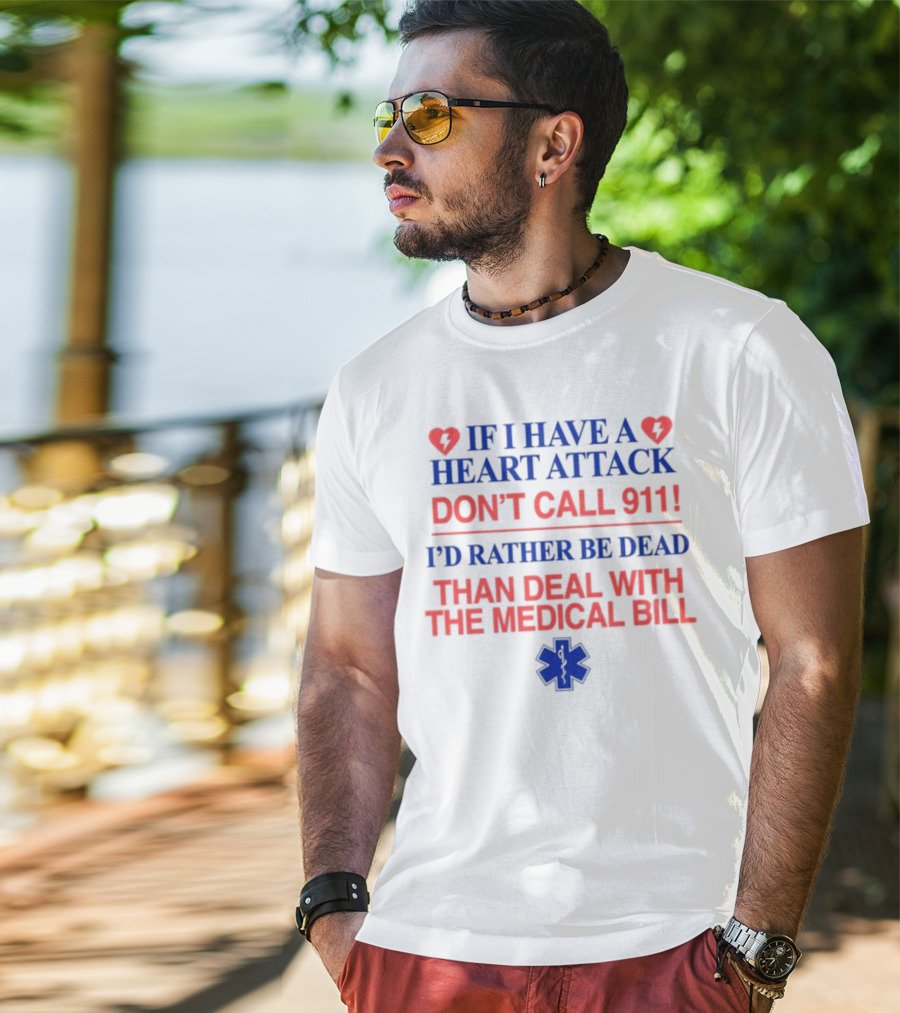 Graphicwarcrimes If I Have A Heart Attack Don't Call 911 I'd Rather Be Dead Than Deal With The Medical Bill Medical T-Shirt