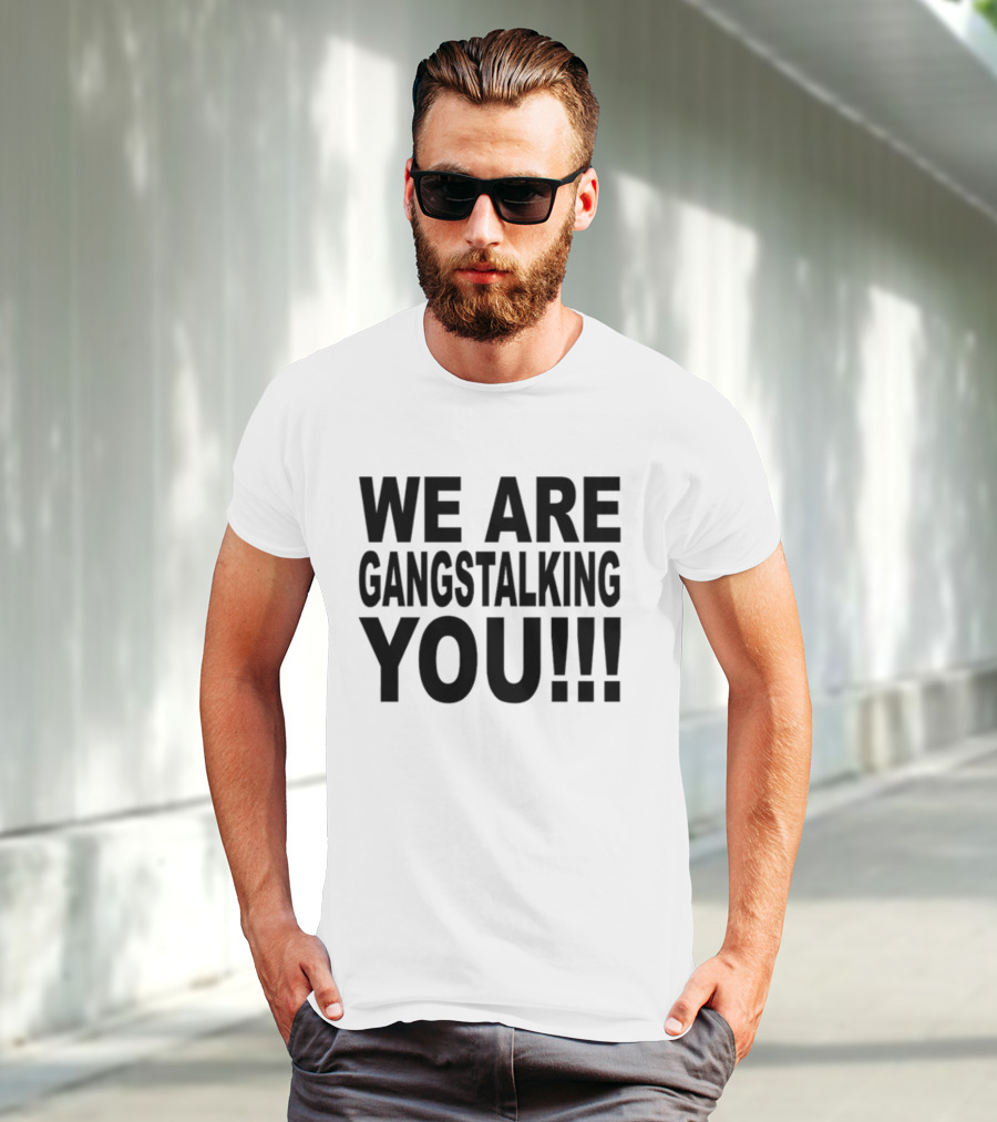 WE ARE GANGSTALKING YOU T-Shirt