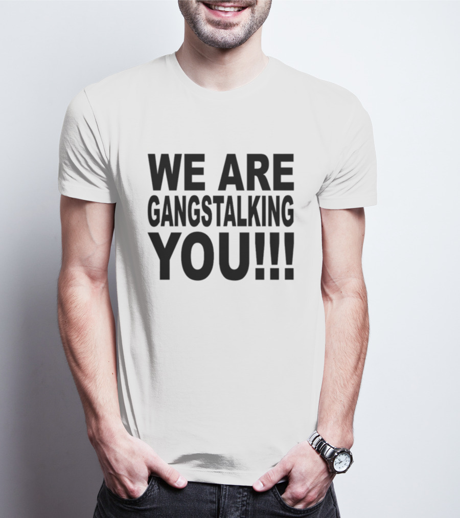 WE ARE GANGSTALKING YOU T-Shirt