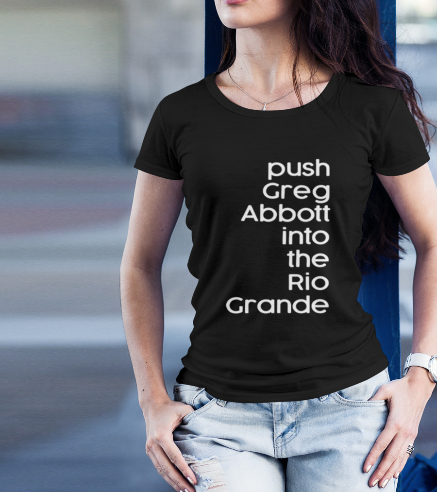 Push Greg Abbott Into The Rio Grande T-Shirt