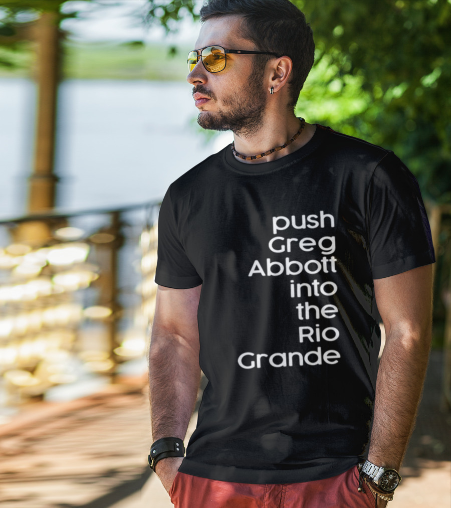 Push Greg Abbott Into The Rio Grande T-Shirt