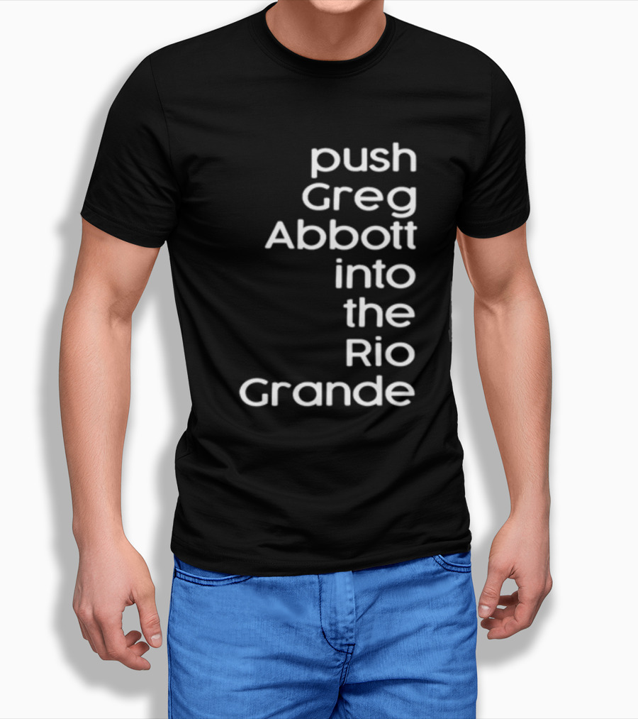 Push Greg Abbott Into The Rio Grande T-Shirt