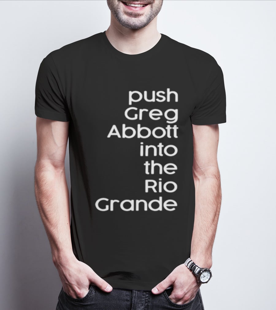 Push Greg Abbott Into The Rio Grande T-Shirt