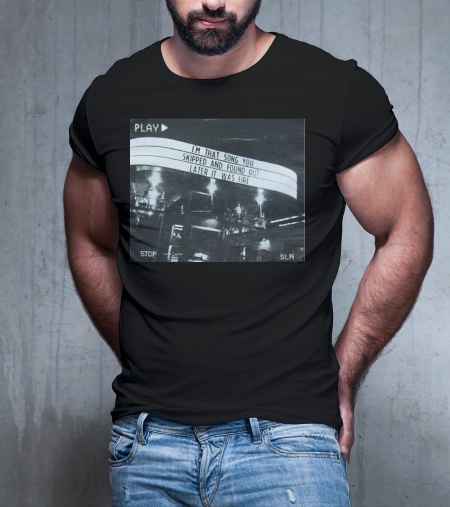 PLAY I'm That Song You Skipped And Found Out Later It Was Fire STOP SLP T-Shirt