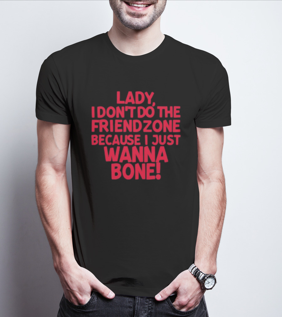 Lady I Don’t Do The Friendzone Because I Just Wanna Bone T-Shirt