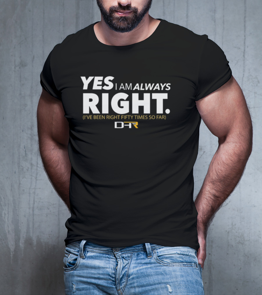 Dennydeliversyt DHR 50 Yes I Am Always Right I've Been Right Fifty Times So Far T-Shirt