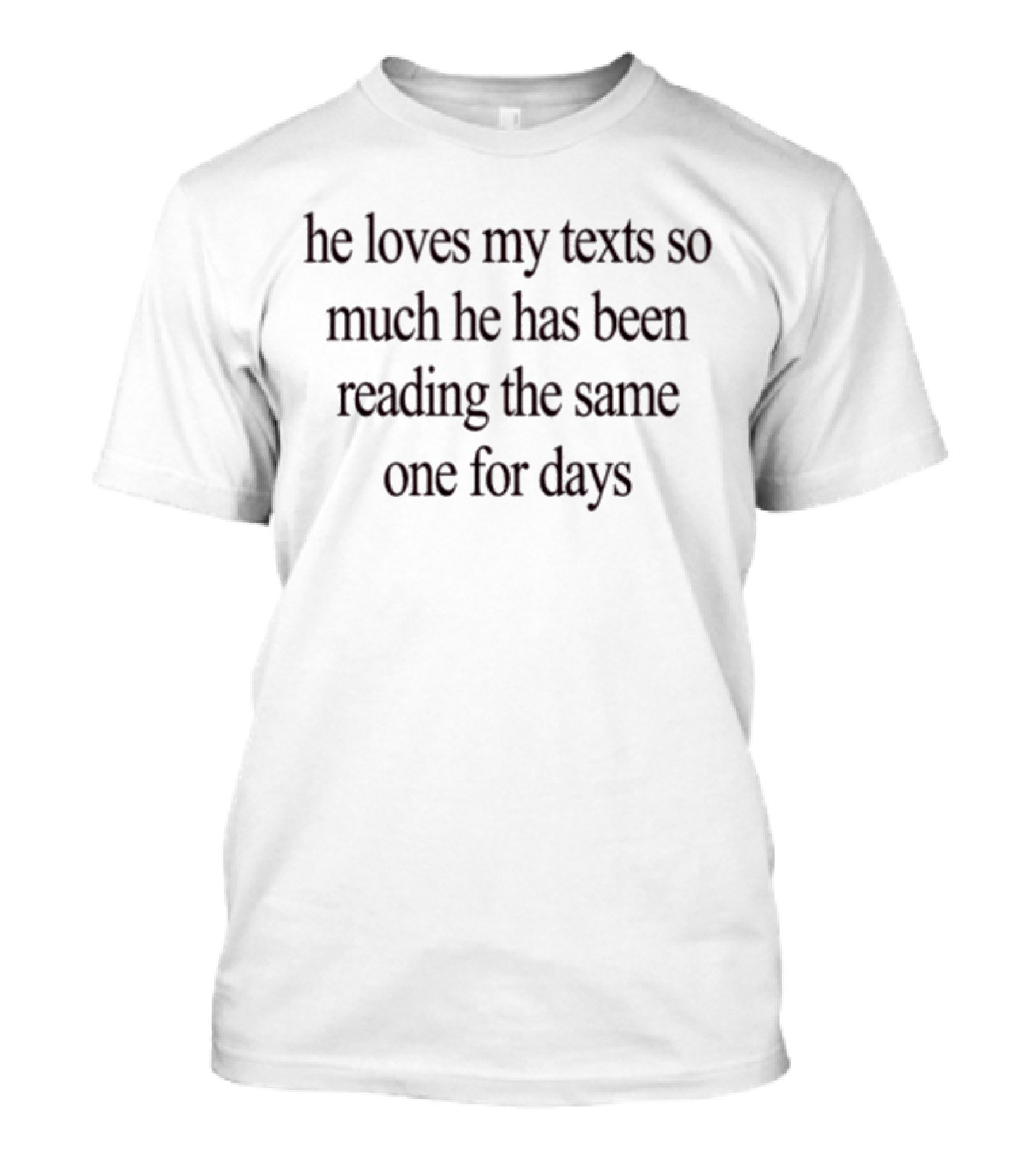 He Loves My Texts So Much He Has Been Reading The Same One For Days Black Text Humor T-Shirt