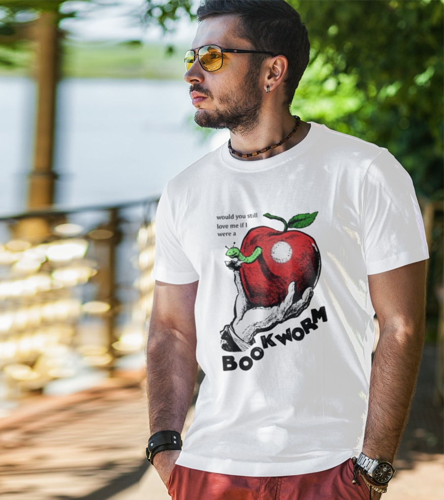 Would You Still Love Me If I Were A Bookworm With Apple And Worm T-Shirt