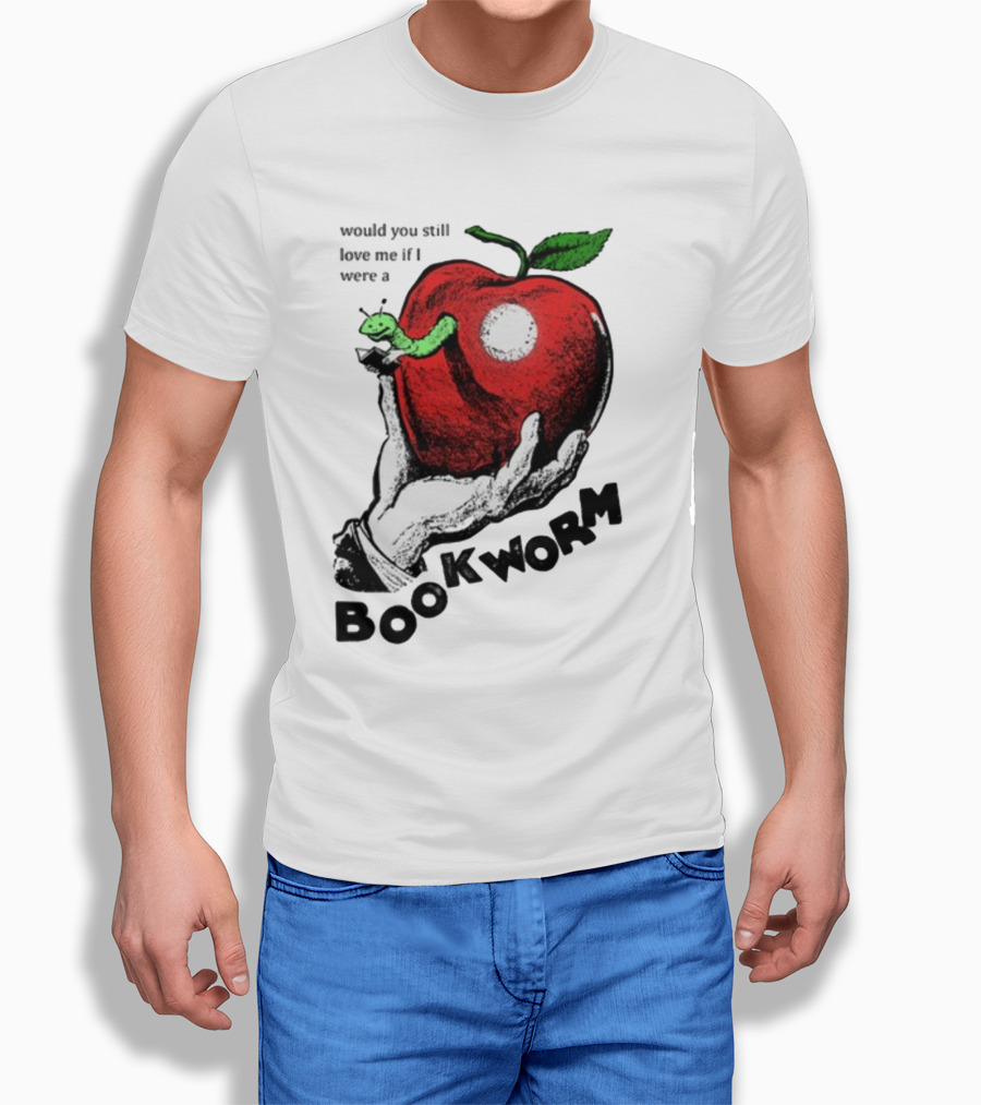 Would You Still Love Me If I Were A Bookworm With Apple And Worm T-Shirt