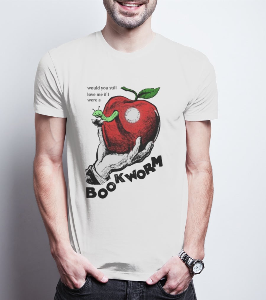 Would You Still Love Me If I Were A Bookworm With Apple And Worm T-Shirt