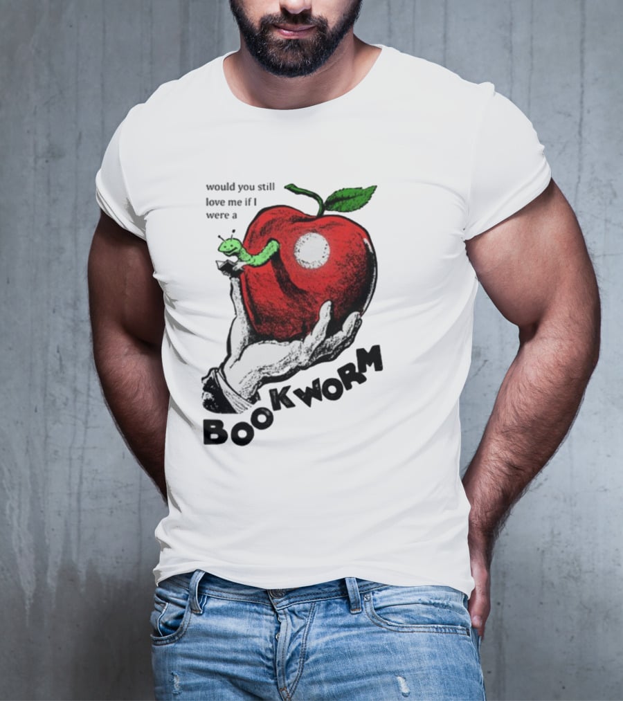 Would You Still Love Me If I Were A Bookworm With Apple And Worm T-Shirt