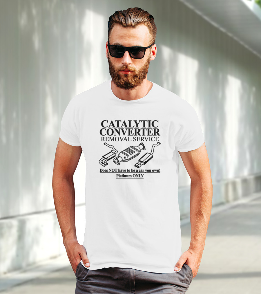 Catalytic Converter Removal Service Does Not Have To Be A Car You Own Platinum Only T-Shirt