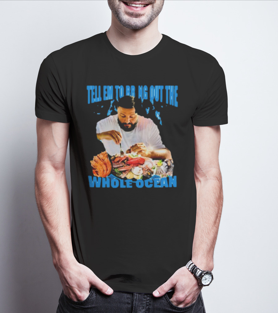 Tell Em To Bring Out The Whole Ocean Seafood Feast T-Shirt