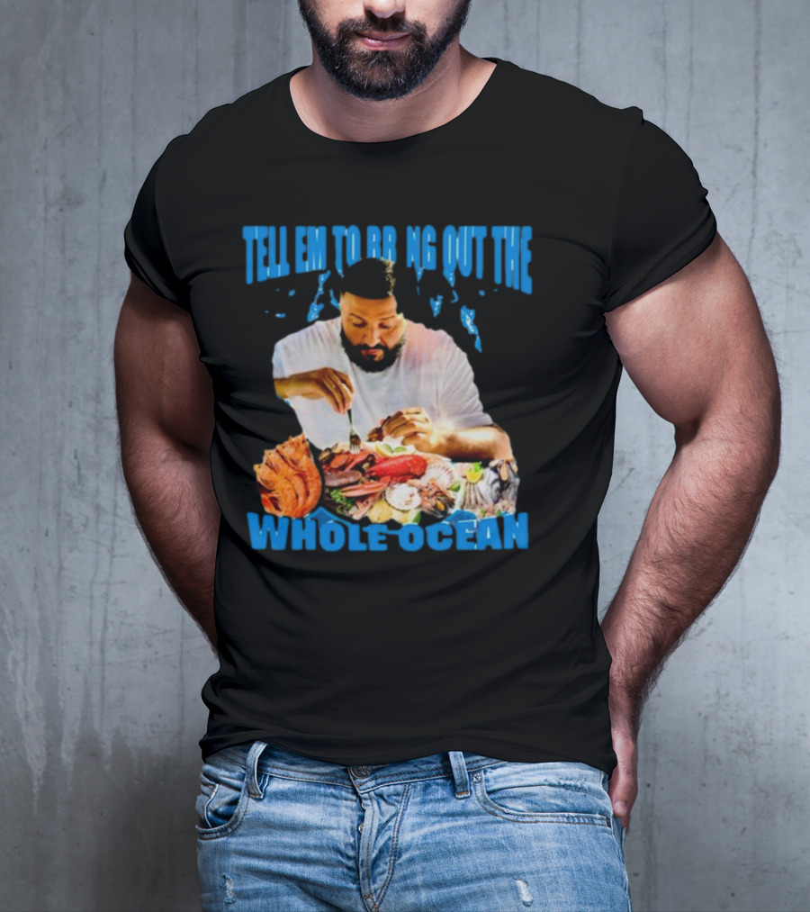 Tell Em To Bring Out The Whole Ocean Seafood Feast T-Shirt