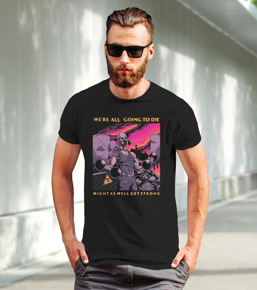 Raskolapparel We're All Going To Die Might As Well Get Strong Gas Mask Bodybuilder Nuclear Wasteland Fitness Motivation T-Shirt