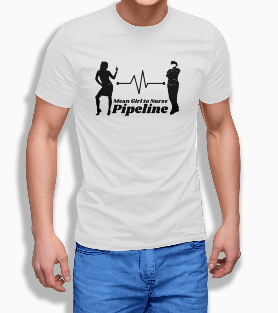 Mean Girl To Nurse Pipeline With Heartbeat T-Shirt