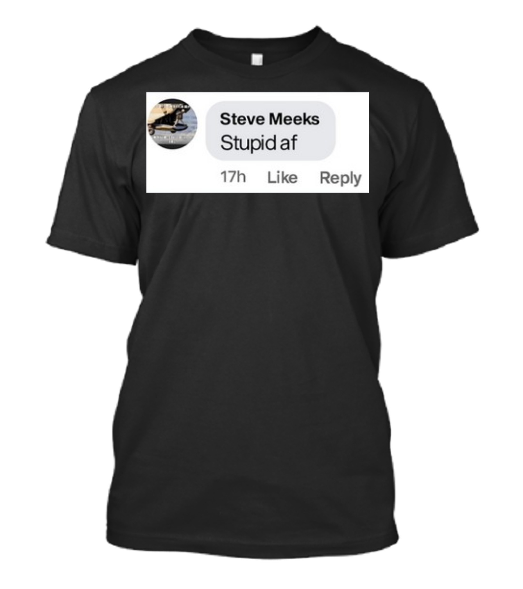 Steve Meeks Stupid Af Comment 17h Like Reply Bubble T-Shirt
