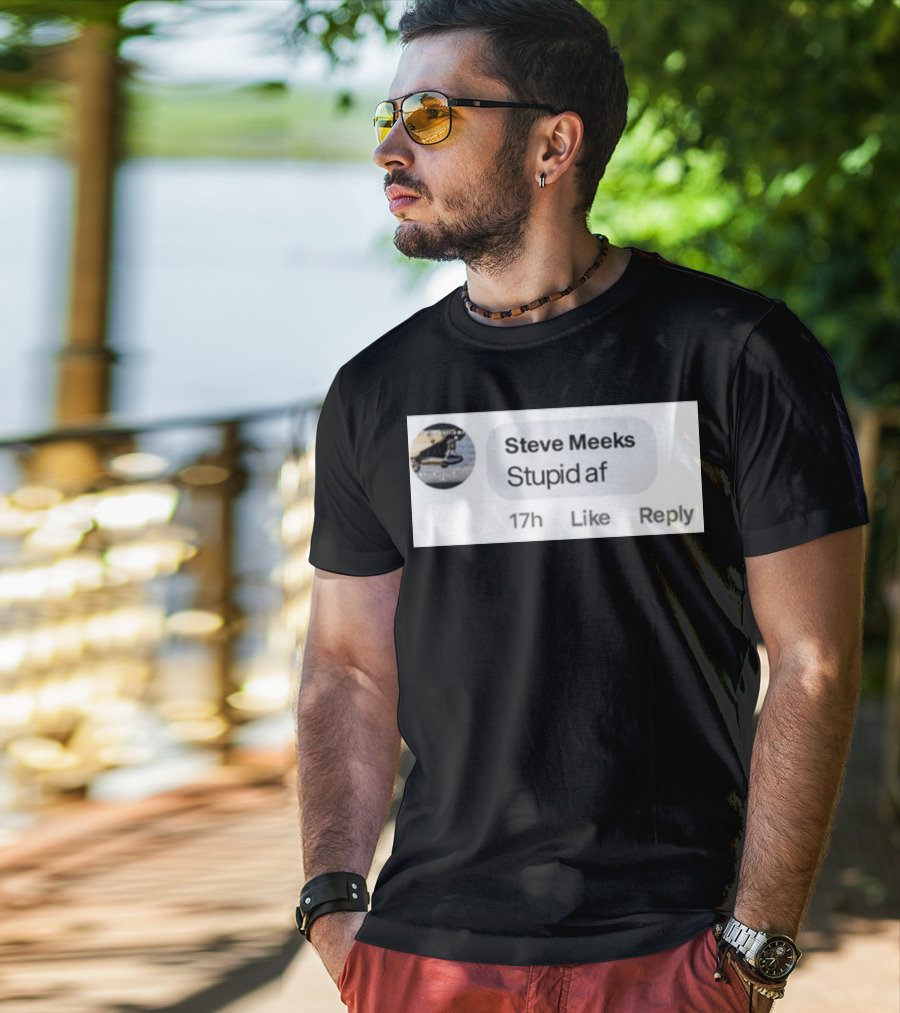 Steve Meeks Stupid Af Comment 17h Like Reply Bubble T-Shirt