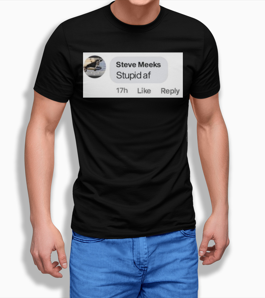 Steve Meeks Stupid Af Comment 17h Like Reply Bubble T-Shirt